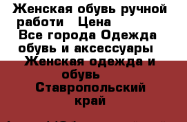 Женская обувь ручной работи › Цена ­ 12 000 - Все города Одежда, обувь и аксессуары » Женская одежда и обувь   . Ставропольский край